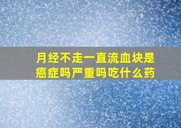 月经不走一直流血块是癌症吗严重吗吃什么药