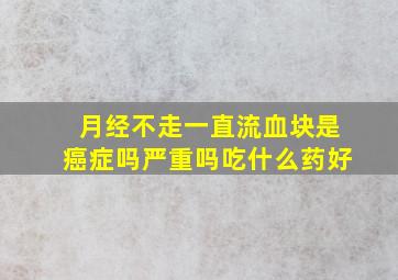 月经不走一直流血块是癌症吗严重吗吃什么药好