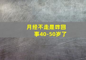 月经不走是咋回事40-50岁了