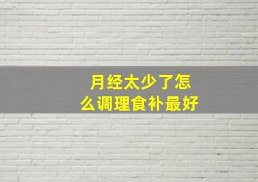 月经太少了怎么调理食补最好