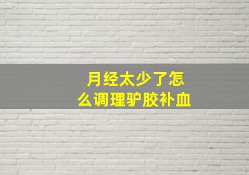 月经太少了怎么调理驴胶补血