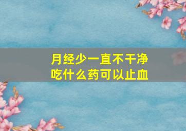 月经少一直不干净吃什么药可以止血