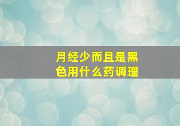 月经少而且是黑色用什么药调理