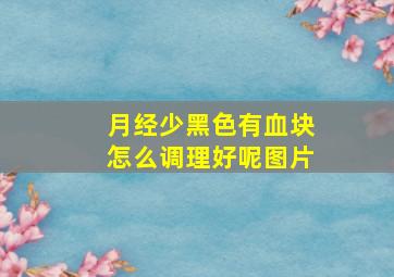 月经少黑色有血块怎么调理好呢图片