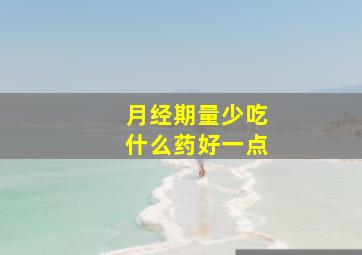 月经期量少吃什么药好一点