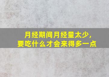 月经期间月经量太少,要吃什么才会来得多一点