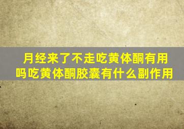 月经来了不走吃黄体酮有用吗吃黄体酮胶囊有什么副作用