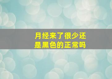 月经来了很少还是黑色的正常吗