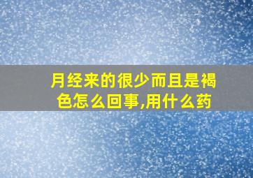 月经来的很少而且是褐色怎么回事,用什么药