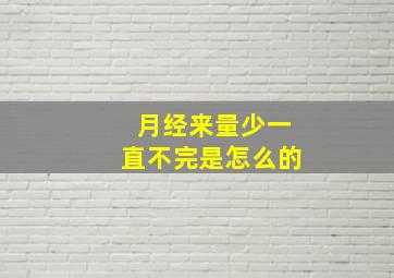 月经来量少一直不完是怎么的