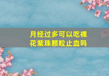 月经过多可以吃裸花紫珠颗粒止血吗