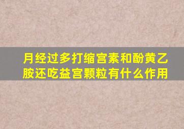 月经过多打缩宫素和酚黄乙胺还吃益宫颗粒有什么作用