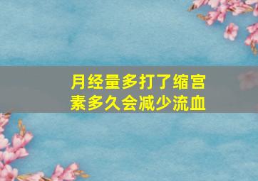 月经量多打了缩宫素多久会减少流血