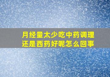 月经量太少吃中药调理还是西药好呢怎么回事