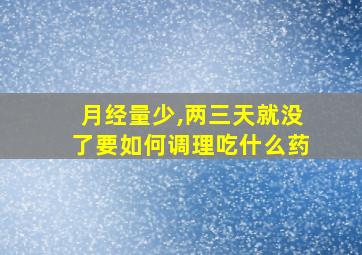 月经量少,两三天就没了要如何调理吃什么药