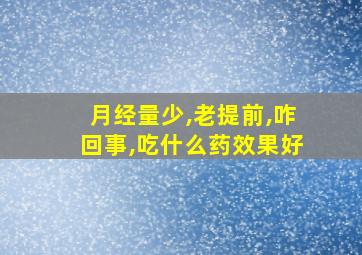 月经量少,老提前,咋回事,吃什么药效果好