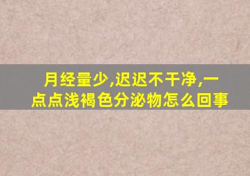 月经量少,迟迟不干净,一点点浅褐色分泌物怎么回事