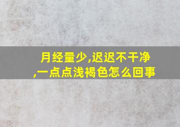 月经量少,迟迟不干净,一点点浅褐色怎么回事