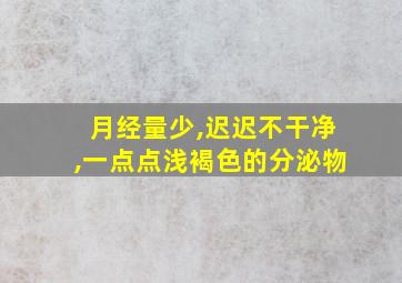 月经量少,迟迟不干净,一点点浅褐色的分泌物