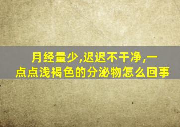 月经量少,迟迟不干净,一点点浅褐色的分泌物怎么回事