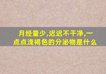 月经量少,迟迟不干净,一点点浅褐色的分泌物是什么