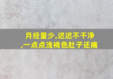 月经量少,迟迟不干净,一点点浅褐色肚子还痛