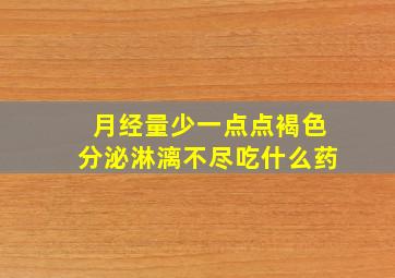 月经量少一点点褐色分泌淋漓不尽吃什么药