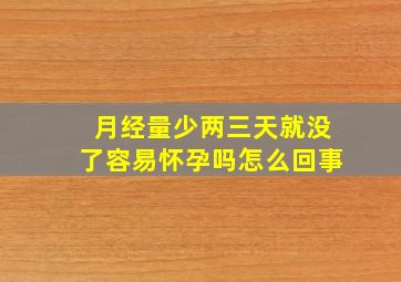 月经量少两三天就没了容易怀孕吗怎么回事