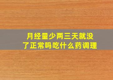 月经量少两三天就没了正常吗吃什么药调理