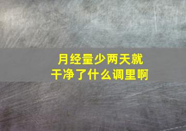 月经量少两天就干净了什么调里啊