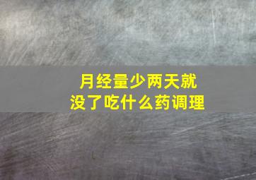 月经量少两天就没了吃什么药调理