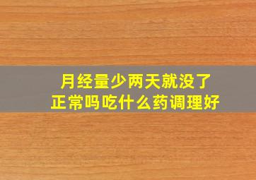 月经量少两天就没了正常吗吃什么药调理好