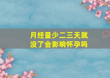 月经量少二三天就没了会影响怀孕吗