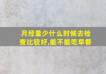 月经量少什么时候去检查比较好,能不能吃早餐