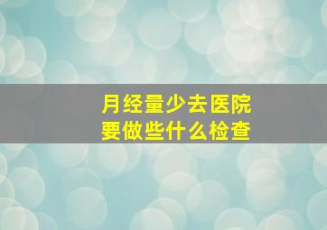 月经量少去医院要做些什么检查