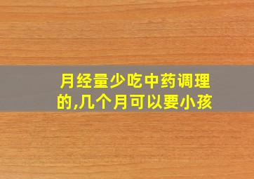 月经量少吃中药调理的,几个月可以要小孩