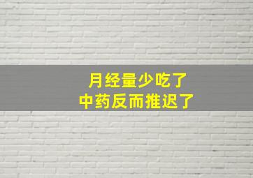 月经量少吃了中药反而推迟了