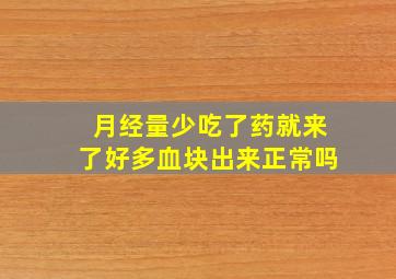 月经量少吃了药就来了好多血块出来正常吗