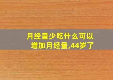 月经量少吃什么可以增加月经量,44岁了