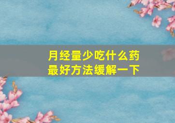 月经量少吃什么药最好方法缓解一下