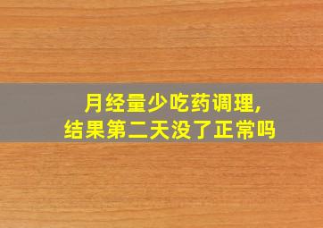 月经量少吃药调理,结果第二天没了正常吗