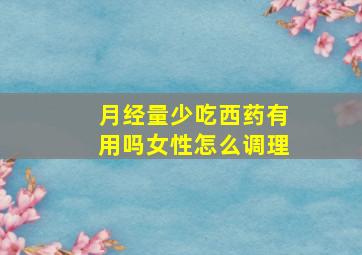 月经量少吃西药有用吗女性怎么调理