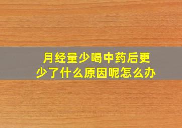 月经量少喝中药后更少了什么原因呢怎么办