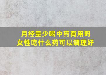 月经量少喝中药有用吗女性吃什么药可以调理好