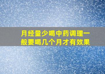 月经量少喝中药调理一般要喝几个月才有效果