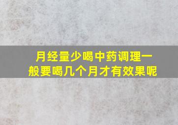 月经量少喝中药调理一般要喝几个月才有效果呢