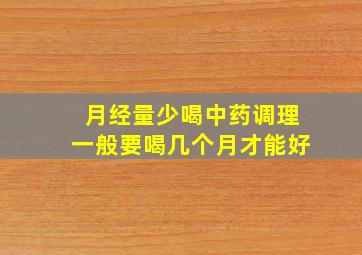 月经量少喝中药调理一般要喝几个月才能好