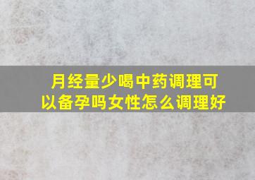 月经量少喝中药调理可以备孕吗女性怎么调理好