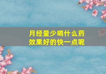 月经量少喝什么药效果好的快一点呢