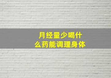 月经量少喝什么药能调理身体